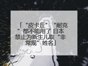 “皮卡丘”“耐克”都不能用了 日本禁止为新生儿取“非常规”姓名
